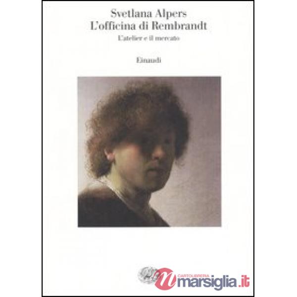 Officina di Rembrandt. L'atelier e il mercato (L')
