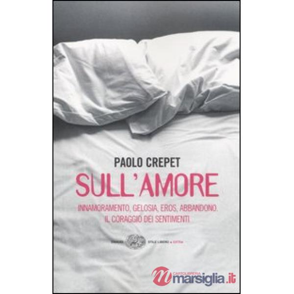 Sull'amore. Innamoramento, gelosia, eros, abbandono. Il coraggio dei sentimenti