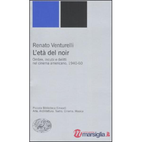 Età del noir. Ombre, incubi e delitti nel cinema americano, 1940-60. Ediz. illustrata (L')