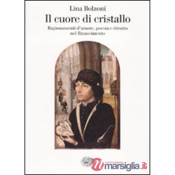 Cuore di cristallo. Ragionamenti d'amore, poesia e ritratto nel Rinascimento (Il