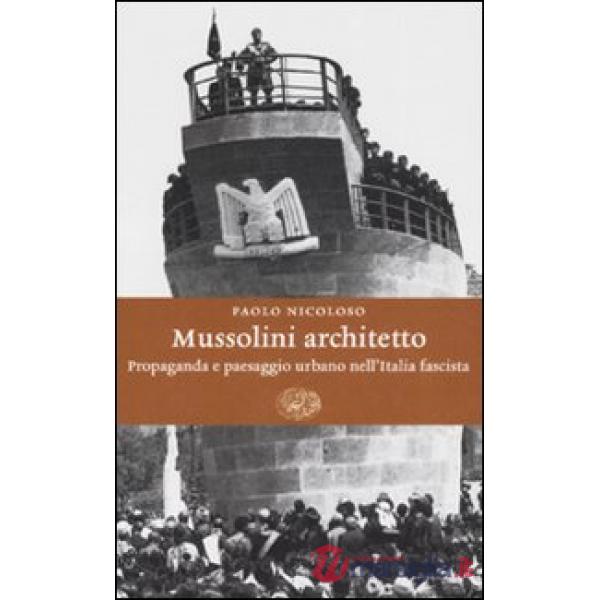 Mussolini architetto. Propaganda e paesaggio urbano nell'Italia fascista