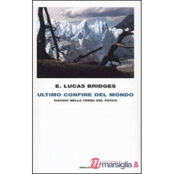 Ultimo confine del mondo. Viaggio nella Terra del Fuoco