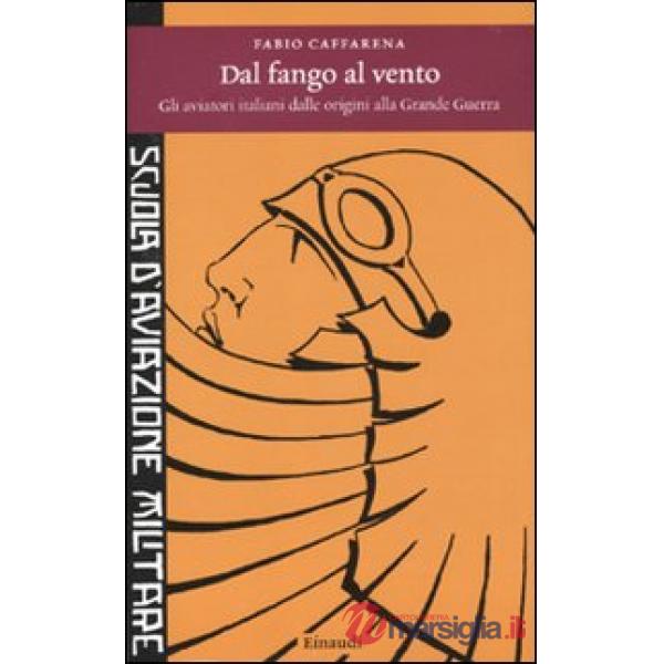 Dal fango al vento. Gli aviatori italiani dalle origini alla Grande Guerra