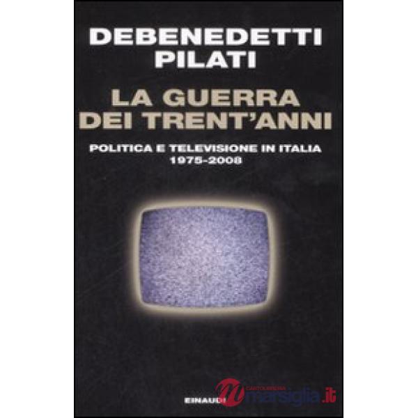 Guerra dei trent'anni. Politica e televisione in Italia (1975-2008) (La)