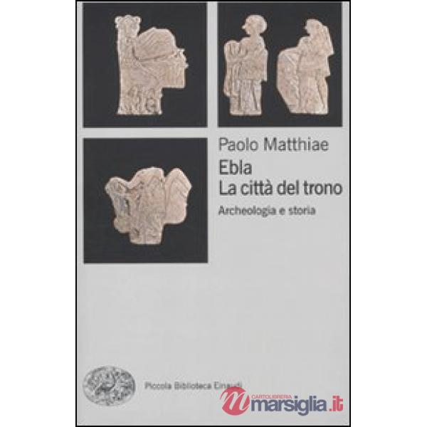 Ebla, la città del trono. Archeologia e storia