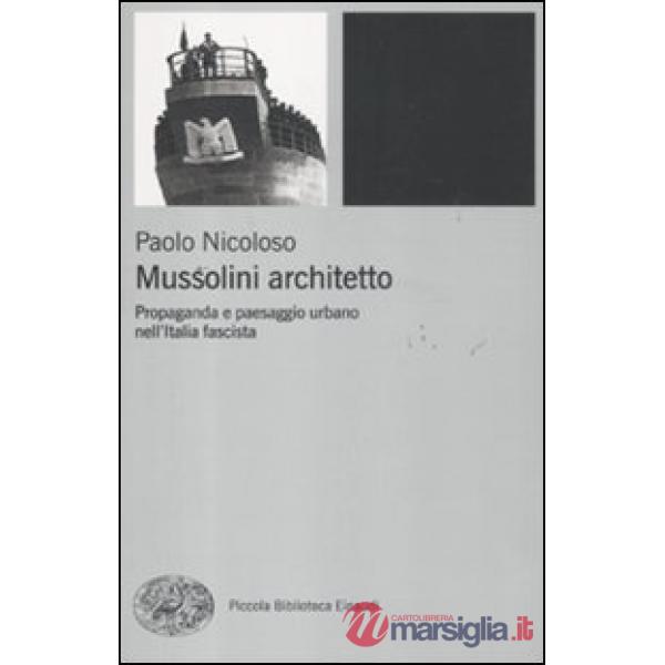 Mussolini architetto. Propaganda e paesaggio urbano nell'Italia fascista