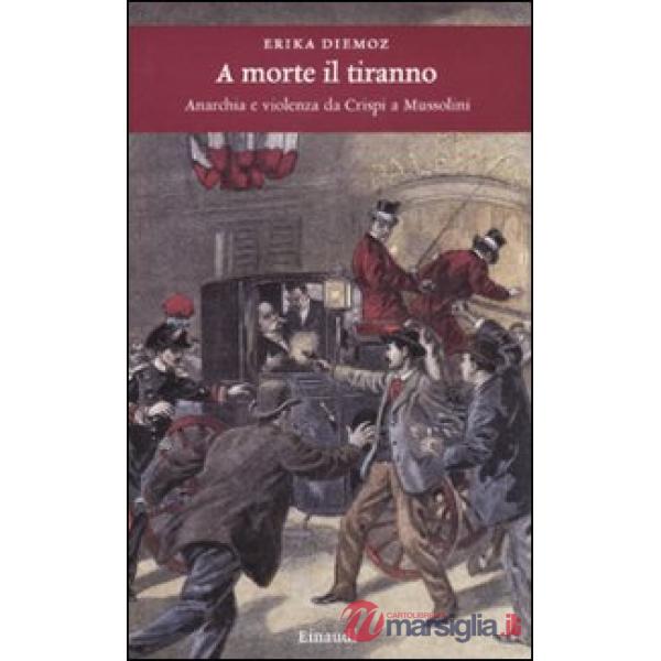 A morte il tiranno. Anarchia e violenza da Crispi a Mussolini