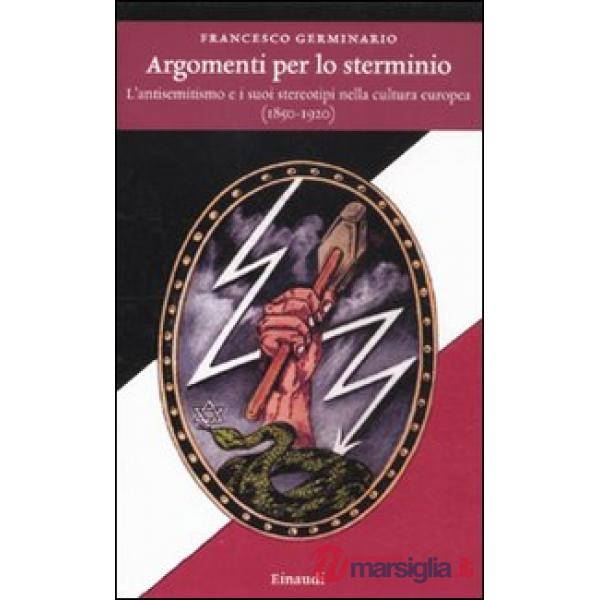 Argomenti per lo sterminio. L'antisemitismo e i suoi stereotipi nella cultura europea (1850-1920)