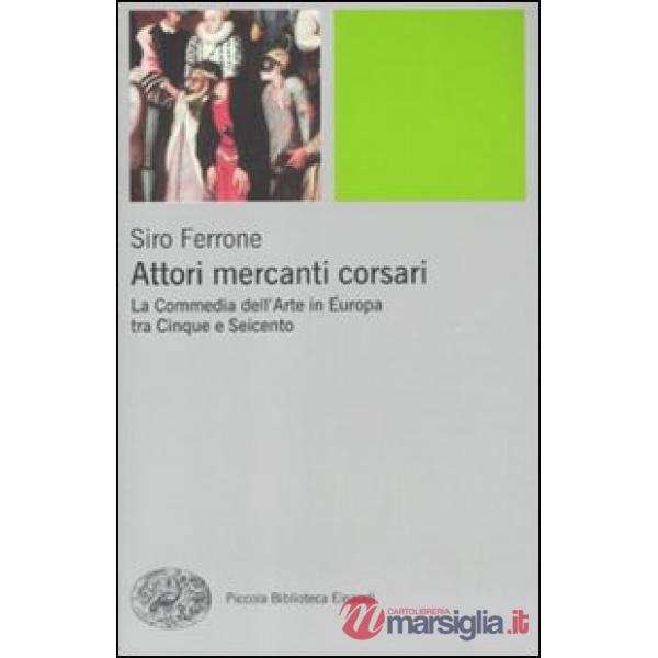 Attori, mercanti, corsari. La commedia dell'arte in Europa tra Cinque e Seicento