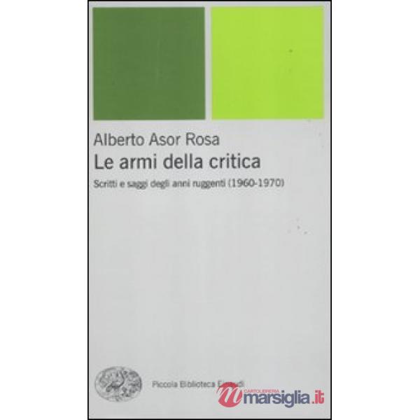 Armi della critica. Scritti e saggi degli anni ruggenti (1960-1970) (Le)