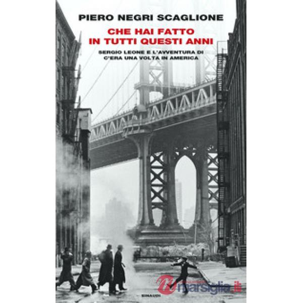 Che hai fatto in tutti questi anni. Sergio Leone e l'avventura di «C'era una volta in America»
