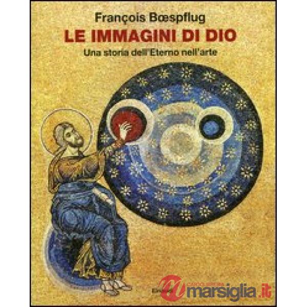Immagini di Dio. Una storia dell'eterno nell'arte. Ediz. illustrata (Le)