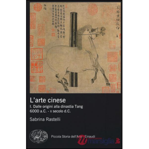 Arte cinese. Ediz. illustrata (L'). Vol. 1: Dalle origini alla dinastia Tang (6000 a.C. - X secolo d.C.)