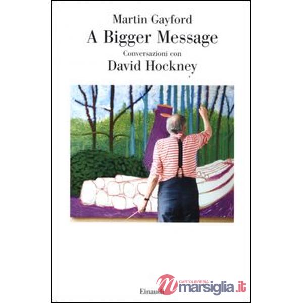 A bigger message. Conversazioni con David Hockney. Ediz. illustrata