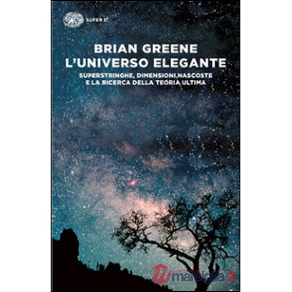 Universo elegante. Superstringhe, dimensioni nascoste e la ricerca della teoria ultima (L')