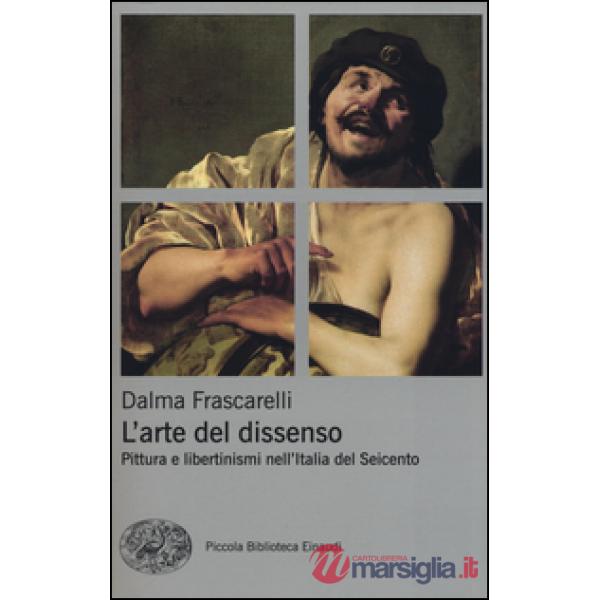 Arte del dissenso. Pittura e libertinismi nell'Italia del Seicento (L')