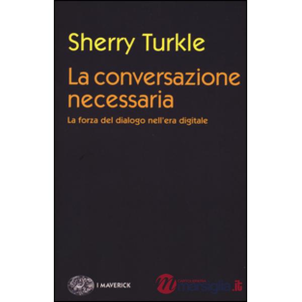 Conversazione necessaria. La forza del dialogo nell'era digitale (La)