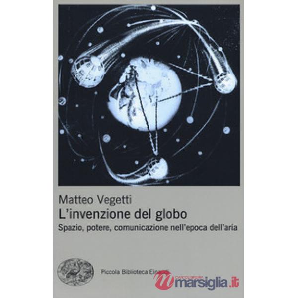 Invenzione del globo. Spazio, potere, comunicazione nell'epoca dell'aria (L')