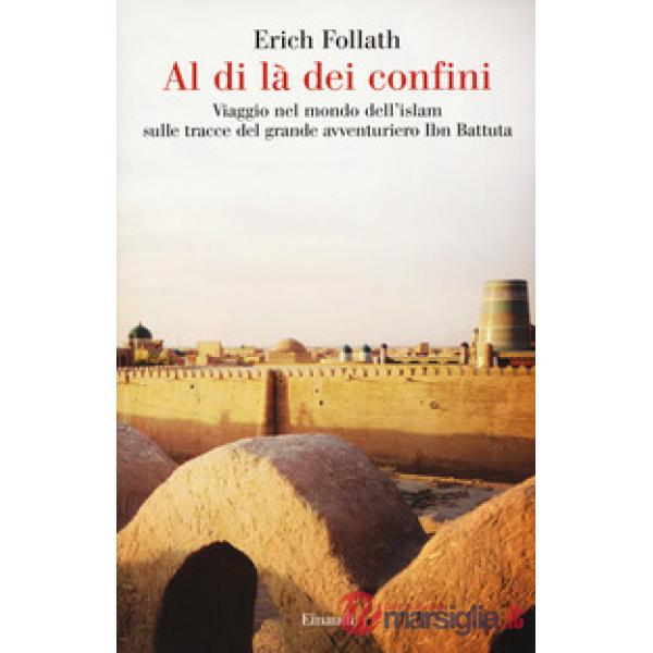 Al di là dei confini. Viaggio nel mondo dell'Islam sulle tracce del grande avventuriero Ibn Battuta