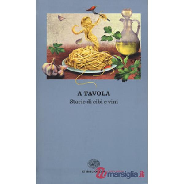 A tavola. Storie di cibi e vini