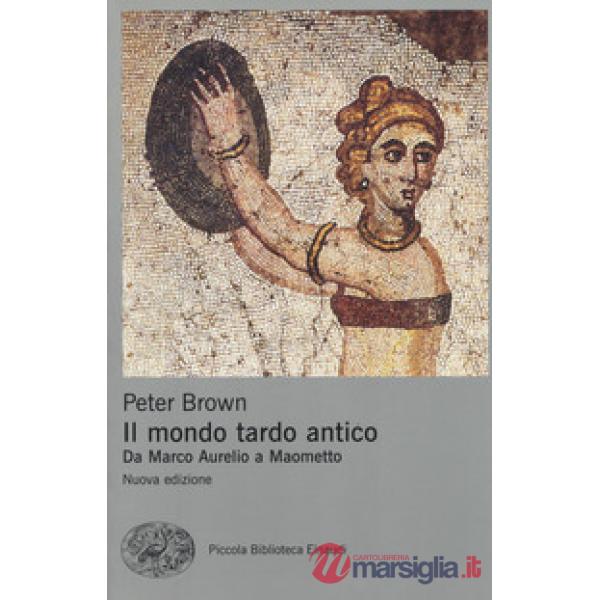 Mondo tardo antico. Da Marco Aurelio a Maometto. Nuova ediz. (Il)