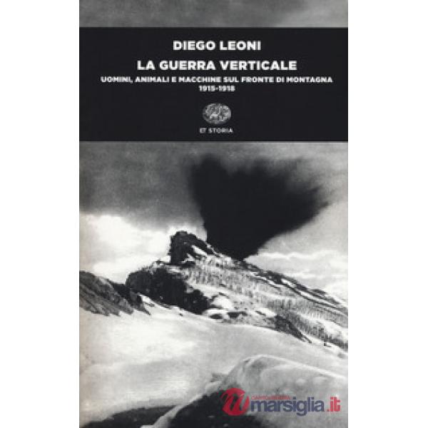 Guerra verticale. Uomini, animali e macchine sul fronte di montagna. (1915-1918) (La)