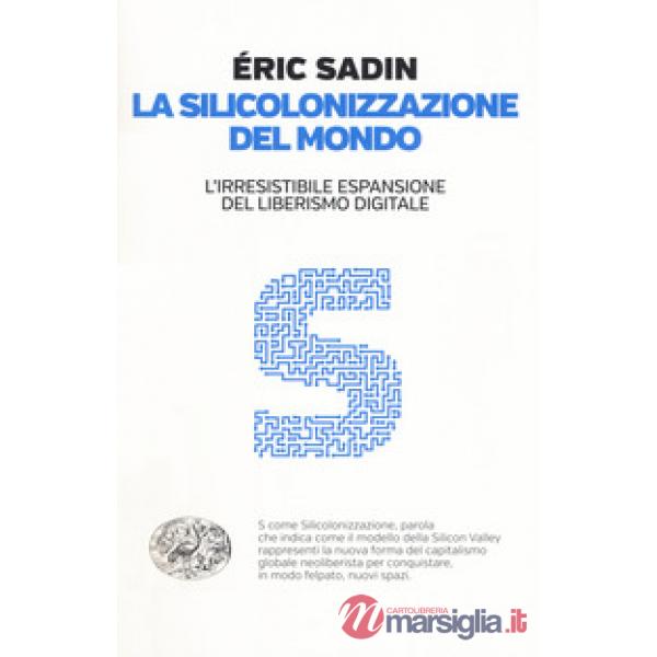 Silicolonizzazione del mondo. L'irresistibile espansione del liberismo digitale (La)
