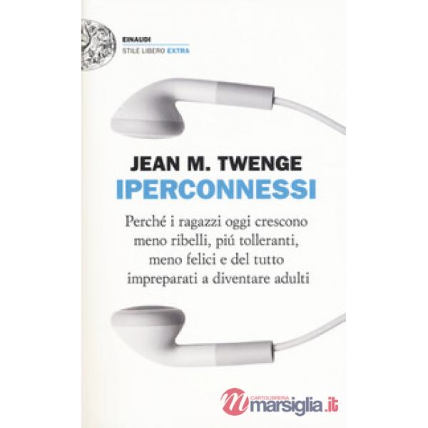 Iperconnessi. Perché i ragazzi oggi crescono meno ribelli, più tolleranti, meno felici e del tutto impreparati a diventare adult