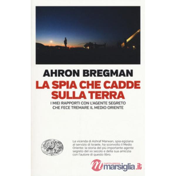 Spia che cadde sulla terra. I miei rapporti con l'agente segreto che fece tremare il Medio Oriente (La)