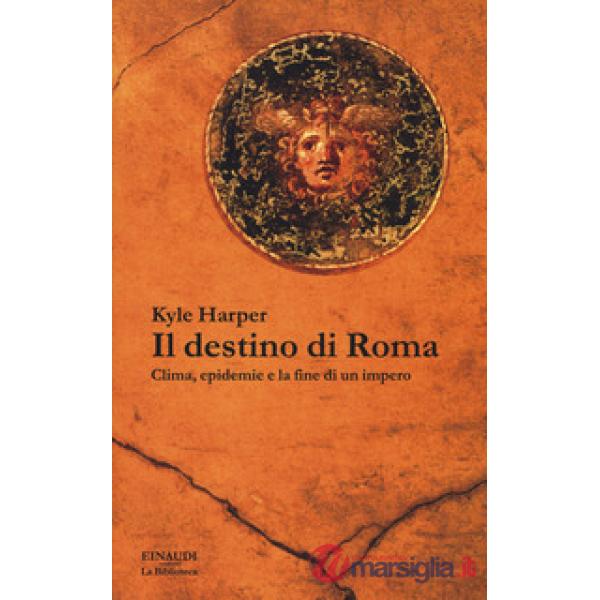 Destino di Roma. Clima, epidemie e la fine di un impero (Il)