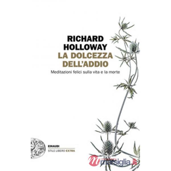 Dolcezza dell'addio. Meditazioni felici sulla vita e la morte (La)