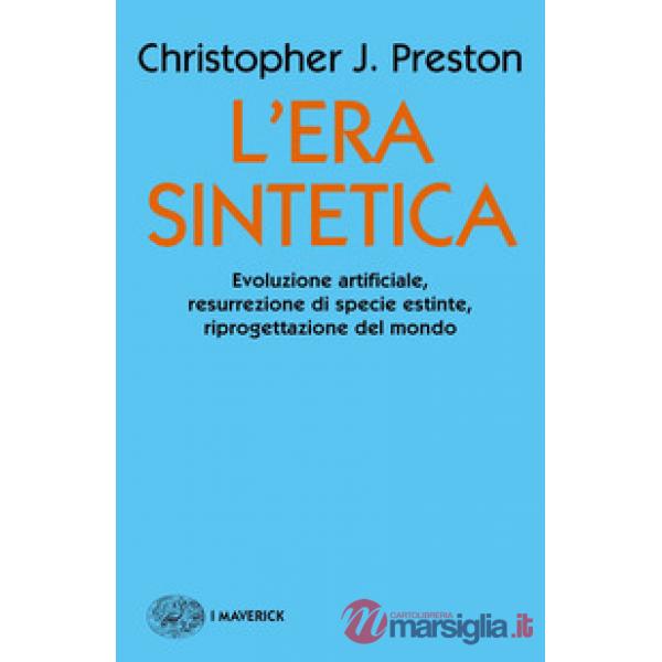 Era sintetica. Evoluzione artificiale, risurrezione di specie estinte, riprogettazione del mondo (L')