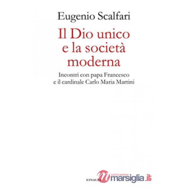 Dio unico e la società moderna. Incontri con papa Francesco e il cardinale Carlo Maria Martini (Il)