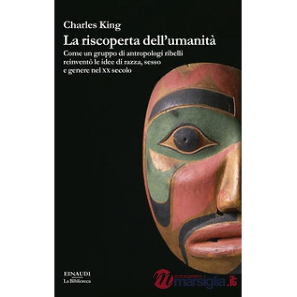 Riscoperta dell'umanità. Come un gruppo di antropologi ribelli reinventò le idee di razza, sesso e genere nel XX secolo (La)