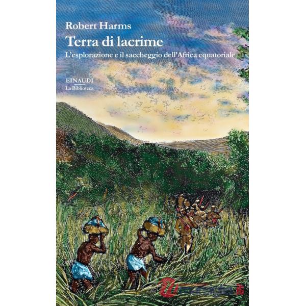 Terra di lacrime. L'esplorazione e il saccheggio dell'Africa equatoriale