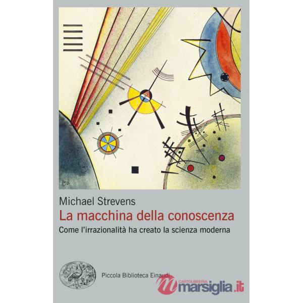 Macchina della conoscenza. Come l'irrazionalità ha creato la scienza moderna (La)