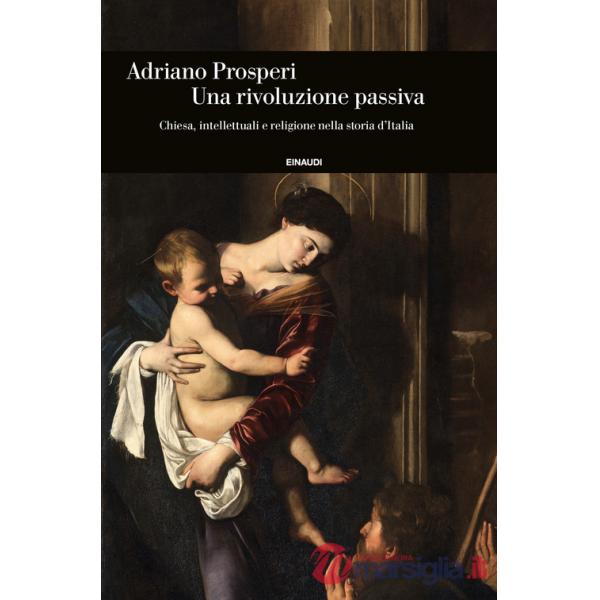 Rivoluzione passiva. Chiesa, intellettuali e religione nella storia d'Italia (Un)