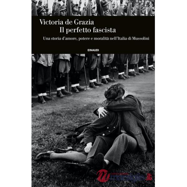 Perfetto fascista. Una storia d'amore, potere e moralità nell'Italia di Mussolini (Il)