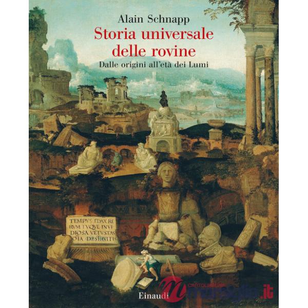 Storia universale delle rovine. Dalle origini all'età dei Lumi