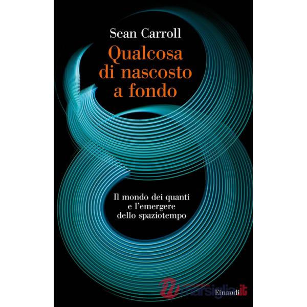 Qualcosa di nascosto a fondo. Il mondo dei quanti e l'emergere dello spaziotempo