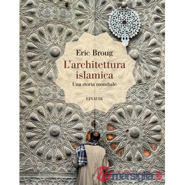 Architettura islamica. Una storia mondiale. Ediz. illustrata (L')