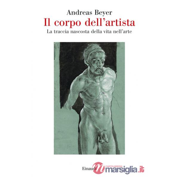 Corpo dell'artista. La traccia nascosta della vita nell'arte (Il)