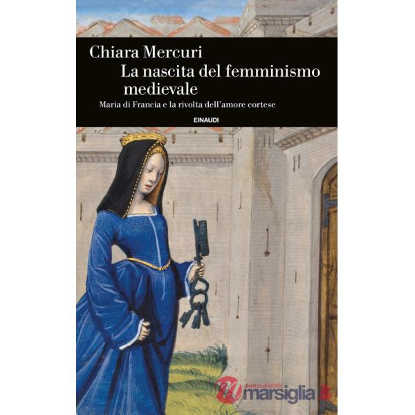 Nascita del femminismo medievale. Maria di Francia e la rivolta dell'amore cortese (La)