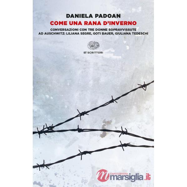Come una rana d'inverno. Conversazioni con tre donne sopravvissute ad Auschwitz: Liliana Segre, Goti Bauer, Giuliana Tedeschi