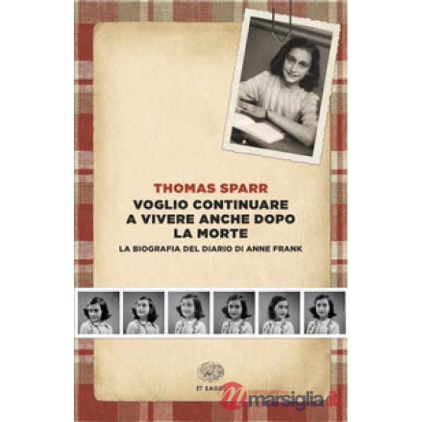 Voglio continuare a vivere anche dopo la morte. La biografia del diario di Anne Frank