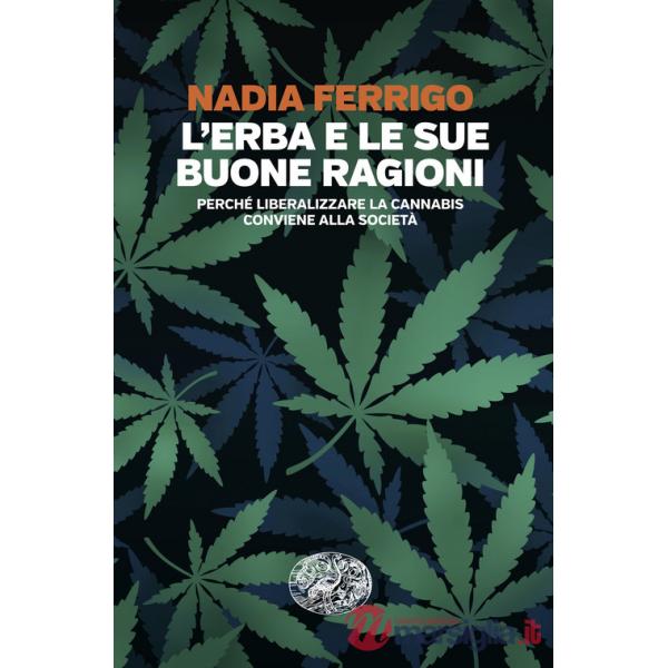 Erba e le sue buone ragioni. Perché liberalizzare la cannabis conviene alla società (L')