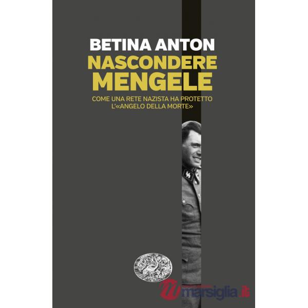 Nascondere Mengele. Come una rete nazista ha protetto l'«Angelo della morte»
