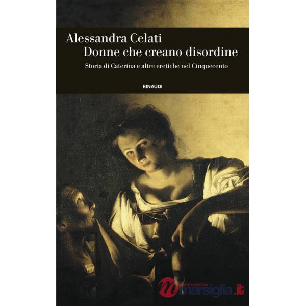Donne che creano disordine. Storia di Caterina e altre eretiche nel Cinquecento
