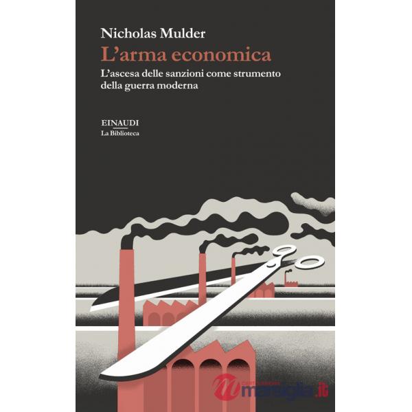 Arma economica. L'ascesa delle sanzioni come strumento della guerra moderna (L')