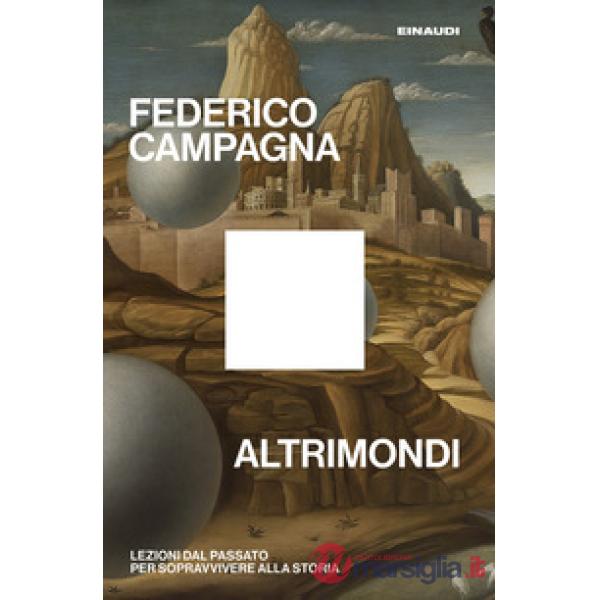 Altrimondi. Lezioni dal passato per sopravvivere alla Storia